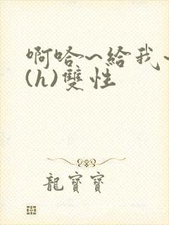 啊哈~给我~啊(h)双性