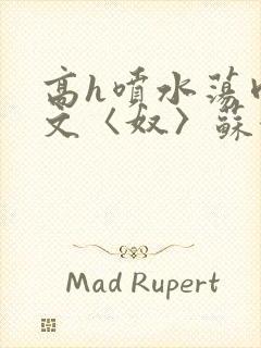 高h喷水荡肉欲文〈奴〉苏妖精
