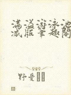 满溢游泳池无删减版笔趣阁小说