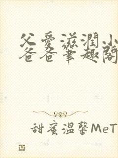 父爱滋润小芹和爸爸笔趣阁全文免费阅读小说