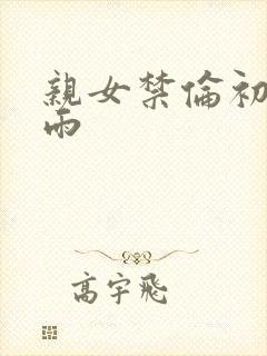 亲女禁伦初尝云雨