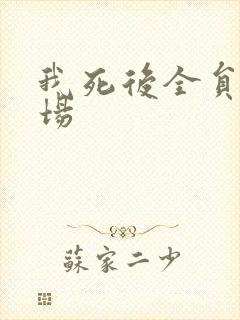 我死后全员火葬场