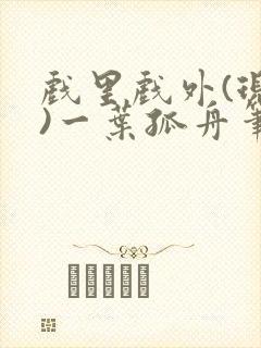 戏里戏外(现场)一叶孤舟笔趣阁全文