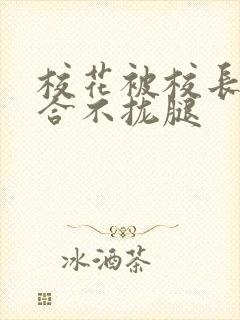 校花被校长c得合不拢腿