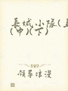长城小队(上)(中)(下)