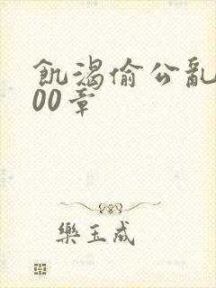 饥渴偷公乱第400章