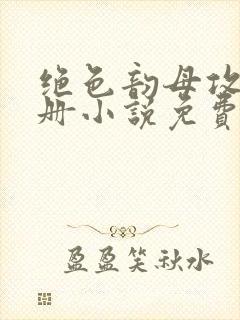 绝色韵母攻略手册小说免费阅读