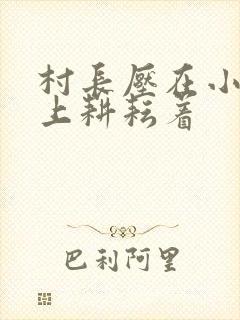 村长压在小萍身上耕耘着