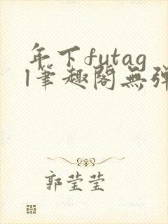 年下futagl笔趣阁无弹窗
