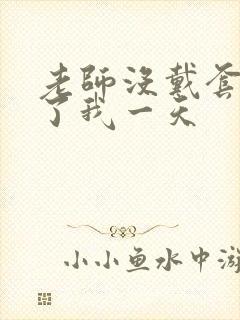 老师没戴套子c了我一天