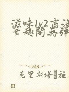 滋味1v2商洛笔趣阁无弹窗