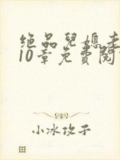 绝品儿媳老马第10章免费阅读