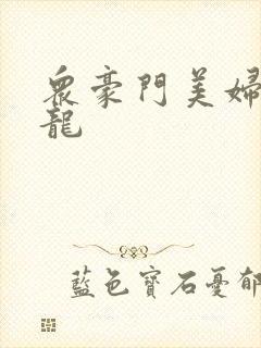 众豪门美妇吞巨龙