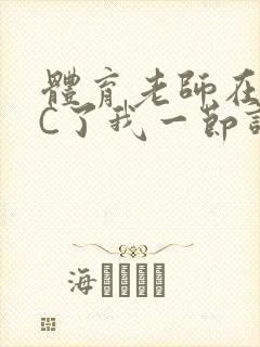 体育老师在单杠C了我一节课网