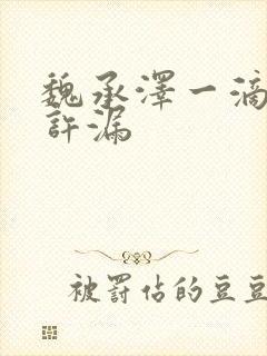 魏承泽一滴都不许漏