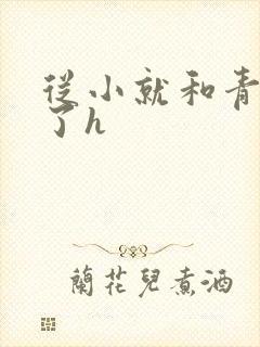 从小就和青梅做了h