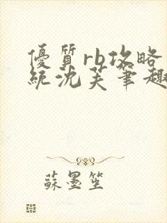 优质rb攻略系统沈芙笔趣阁