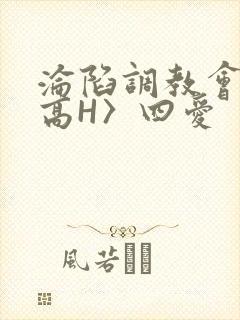 沦陷调教会所〈高H〉四爱