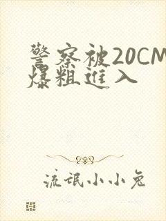 警察被20CM爆粗进入