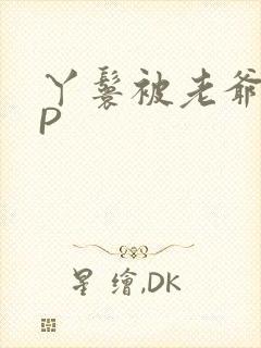 丫鬟被老爷玩NP