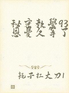 秘密教学93话恩爱久等了免费阅读