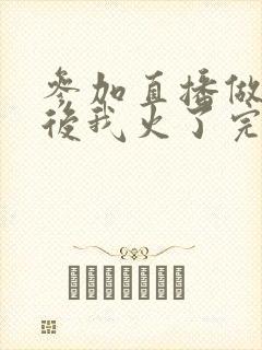 参加直播做综艺后我火了完整版