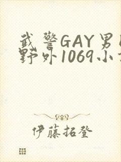 武警GAY男同野外1069小说