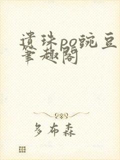 遗珠po豌豆荚笔趣阁