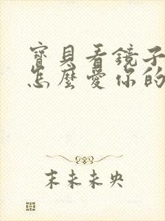 宝贝看镜子我是怎么爱你的小说