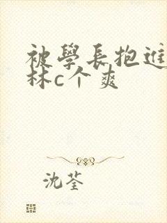 被学长抱进小树林c个爽