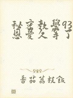秘密教学93话恩爱久等了免费阅读