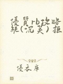 优质rb攻略系统(沉芙) 拒绝改写
