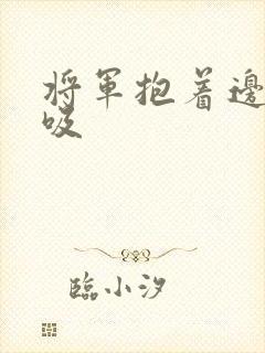 将军抱着边走边吸