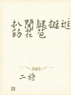 扒开腿挺进湿润的花苞