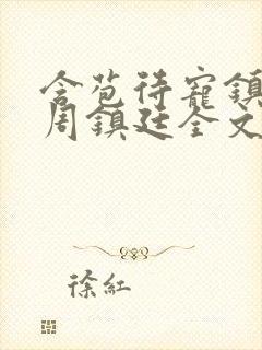 含苞待宠镇国公周镇廷全文阅读