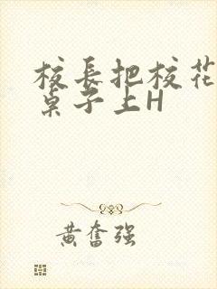 校长把校花放到桌子上H