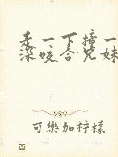 走一下撞一下深深咬合兄妹