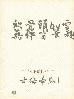 软骨头by雪碧无弹窗笔趣阁