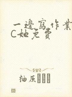 一边写作业一边C她免费