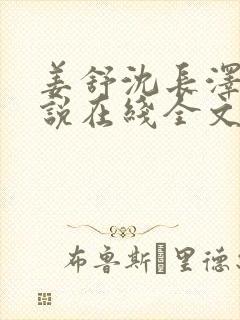 姜舒沈长泽的小说在线全文免费阅读笔趣阁