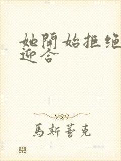 她开始拒绝慢迎迎合