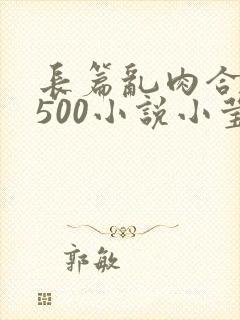 长篇乱肉合集乱500小说小莹