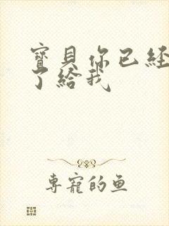 宝贝你已经长大了给我