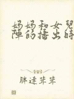 妈妈和女儿齐上阵的播出时间