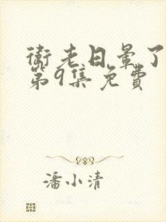 卫老日晕了淑蓉第9集免费