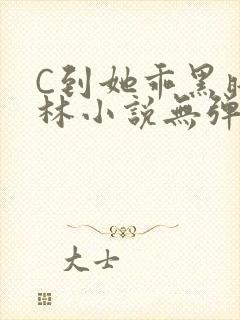 C到她乖黑暗森林小说无弹窗