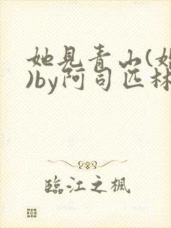 她见青山(婚后)by阿司匹林免费阅读