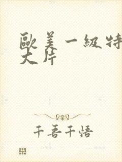 欧美一级特黄a大片