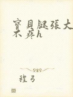 宝贝腿张大点就不疼h