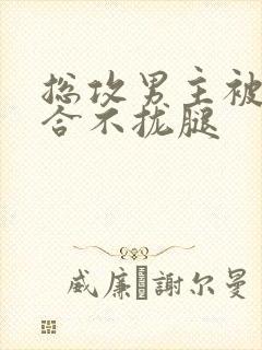 总攻男主被C得合不拢腿